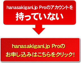 hanasakigani.jp Proのアカウントを持っていない → hanasakigani.jp Proのお申し込みはこちらをクリック！